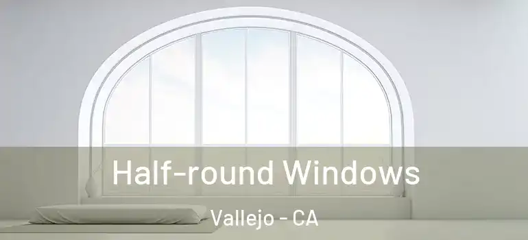  Half-round Windows Vallejo - CA